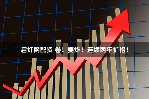 启灯网配资 卷！要炸！连续两年扩招！