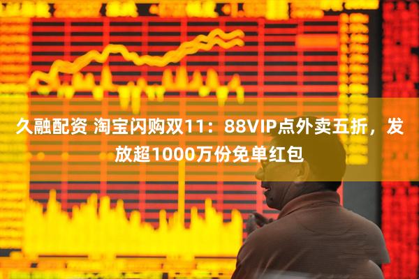 久融配资 淘宝闪购双11：88VIP点外卖五折，发放超1000万份免单红包