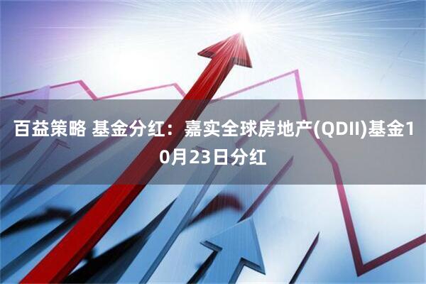 百益策略 基金分红：嘉实全球房地产(QDII)基金10月23日分红