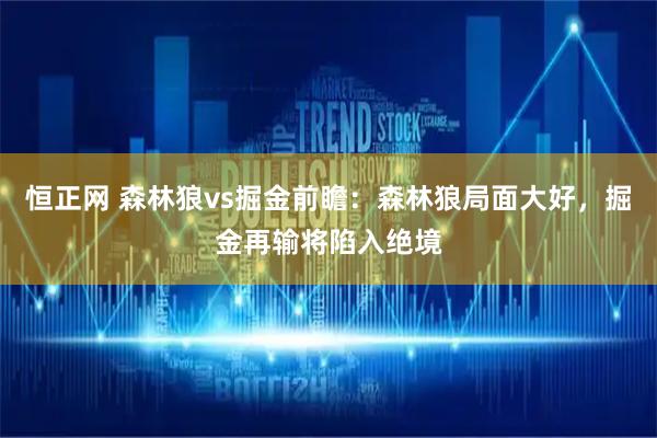 恒正网 森林狼vs掘金前瞻：森林狼局面大好，掘金再输将陷入绝境